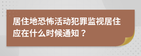 居住地恐怖活动犯罪监视居住应在什么时候通知？