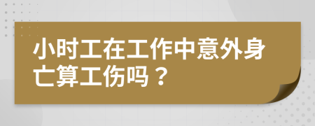 小时工在工作中意外身亡算工伤吗？