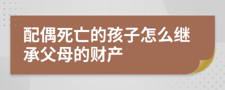 配偶死亡的孩子怎么继承父母的财产