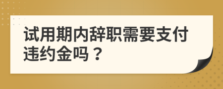 试用期内辞职需要支付违约金吗？