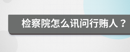 检察院怎么讯问行贿人？