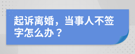 起诉离婚，当事人不签字怎么办？