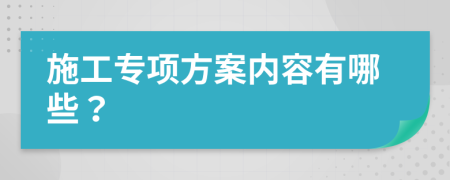 施工专项方案内容有哪些？