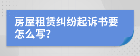 房屋租赁纠纷起诉书要怎么写?