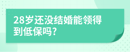 28岁还没结婚能领得到低保吗?