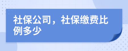 社保公司，社保缴费比例多少