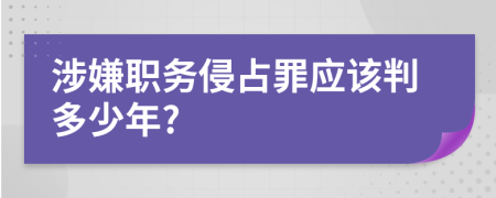 涉嫌职务侵占罪应该判多少年?