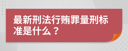 最新刑法行贿罪量刑标准是什么？