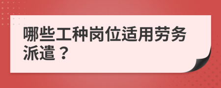 哪些工种岗位适用劳务派遣？