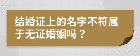 结婚证上的名字不符属于无证婚姻吗？