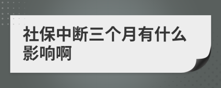 社保中断三个月有什么影响啊