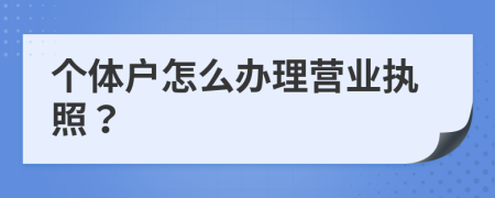 个体户怎么办理营业执照？