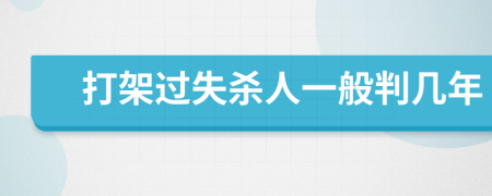 打架过失杀人一般判几年