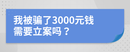 我被骗了3000元钱需要立案吗？