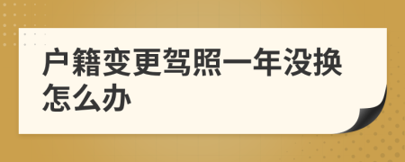 户籍变更驾照一年没换怎么办