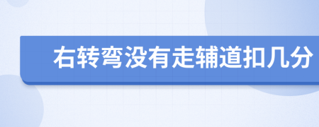 右转弯没有走辅道扣几分