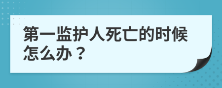 第一监护人死亡的时候怎么办？