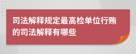 司法解释规定最高检单位行贿的司法解释有哪些