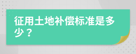 征用土地补偿标准是多少？