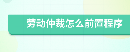 劳动仲裁怎么前置程序