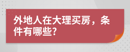 外地人在大理买房，条件有哪些?