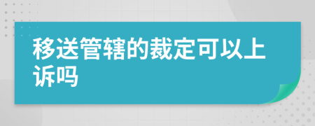 移送管辖的裁定可以上诉吗