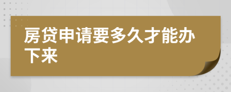 房贷申请要多久才能办下来