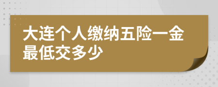 大连个人缴纳五险一金最低交多少