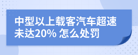 中型以上载客汽车超速未达20% 怎么处罚