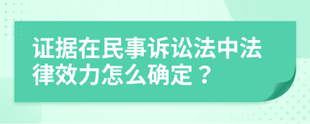 证据在民事诉讼法中法律效力怎么确定？