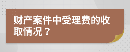 财产案件中受理费的收取情况？