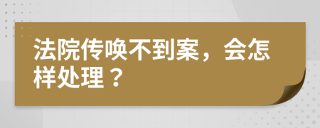 法院传唤不到案，会怎样处理？