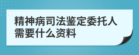 精神病司法鉴定委托人需要什么资料