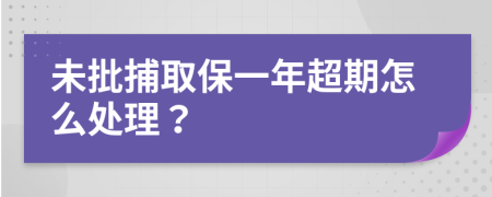 未批捕取保一年超期怎么处理？