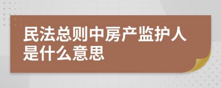 民法总则中房产监护人是什么意思