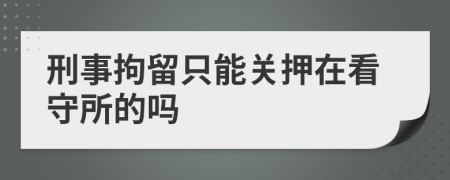 刑事拘留只能关押在看守所的吗