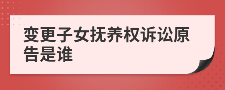 变更子女抚养权诉讼原告是谁