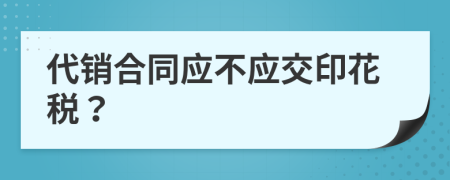 代销合同应不应交印花税？