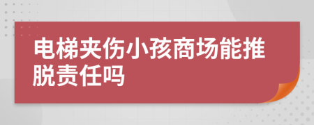 电梯夹伤小孩商场能推脱责任吗