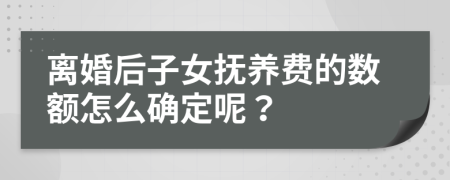 离婚后子女抚养费的数额怎么确定呢？