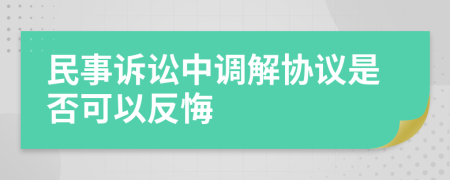 民事诉讼中调解协议是否可以反悔