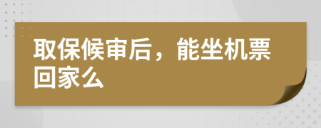 取保候审后，能坐机票回家么