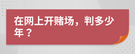 在网上开赌场，判多少年？