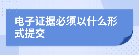 电子证据必须以什么形式提交