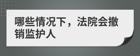 哪些情况下，法院会撤销监护人