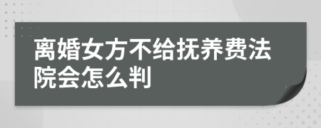 离婚女方不给抚养费法院会怎么判