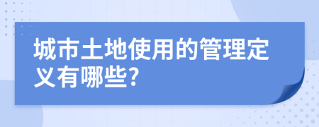 城市土地使用的管理定义有哪些?