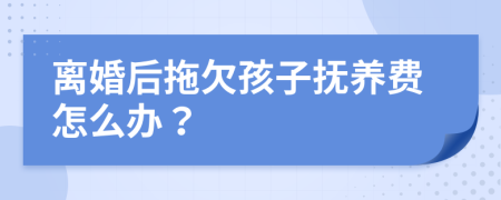 离婚后拖欠孩子抚养费怎么办？