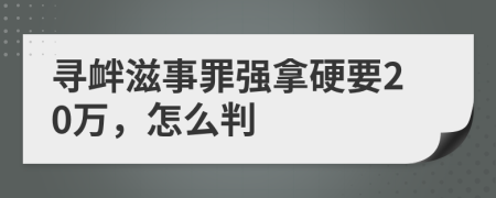 寻衅滋事罪强拿硬要20万，怎么判