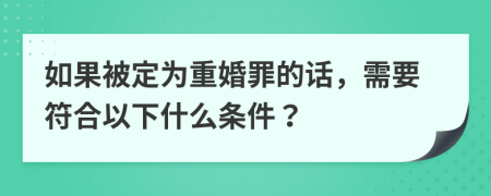 如果被定为重婚罪的话，需要符合以下什么条件？